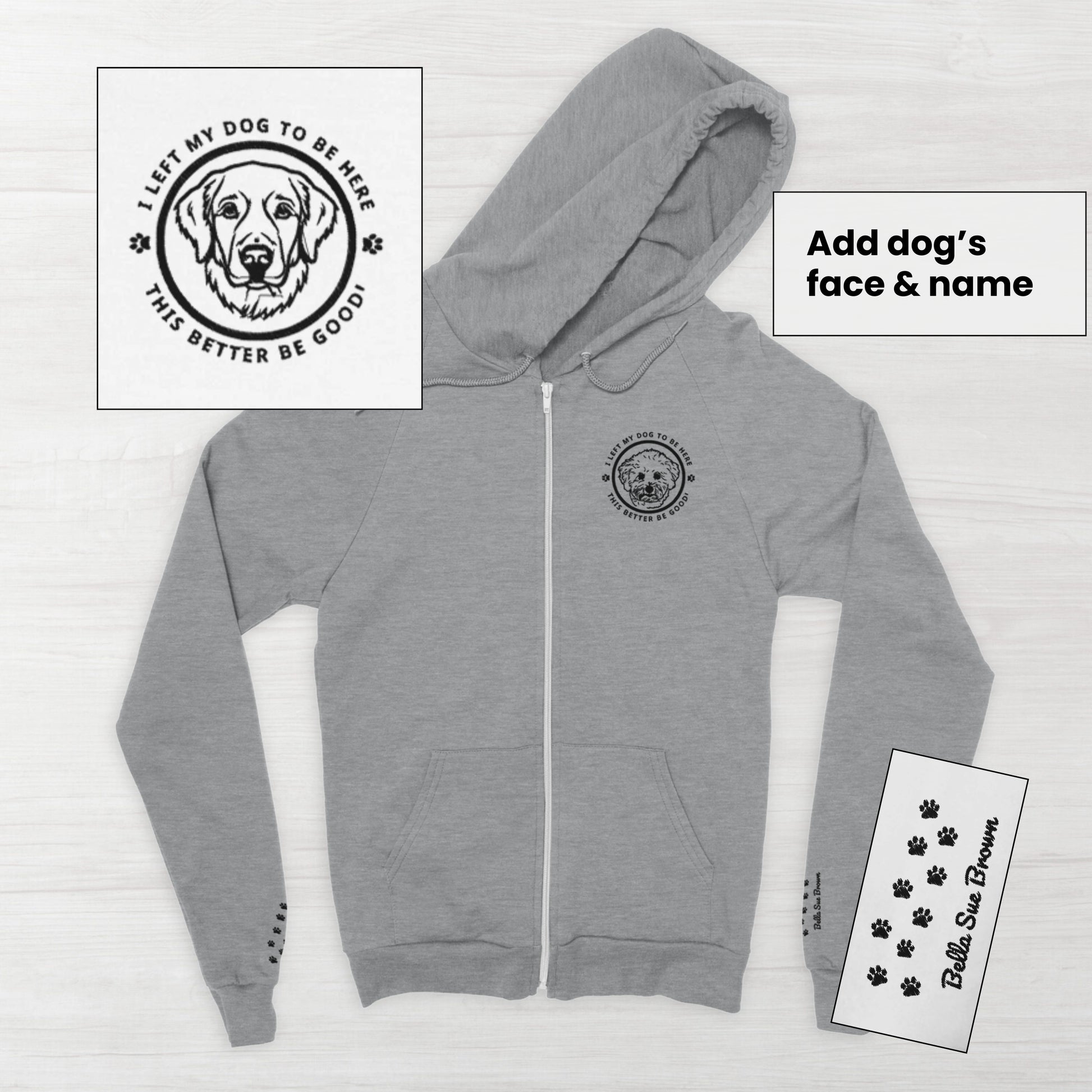 Gray zip front hoodie with custom embroidery of a dog's face in circle that reads, 'I left my dog to be her, this better be good!' and dog's name on the left sleeve. Flatlay is on a white wooden background